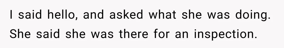 I said hello, and asked what she was doing. She said she was there for an inspection.
