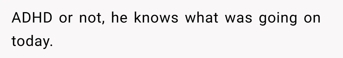 ADHD or not, he knows what was going on today.