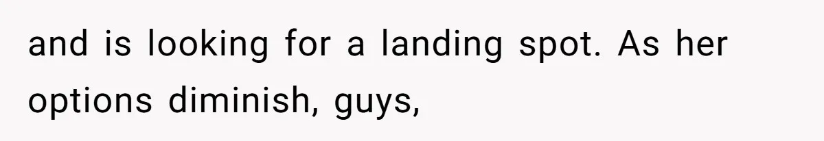 and is looking for a landing spot. As her options diminish, guys,