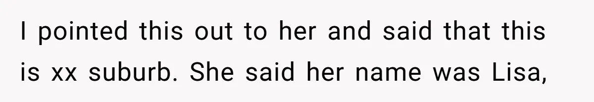 I pointed this out to her and said that this is xx suburb. She said her name was Lisa,
