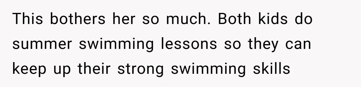 This bothers her so much. Both kids do summer swimming lessons so they can keep up their strong swimming skills