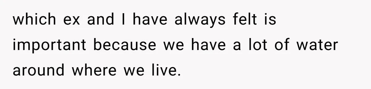 which ex and I have always felt is important because we have a lot of water around where we live.