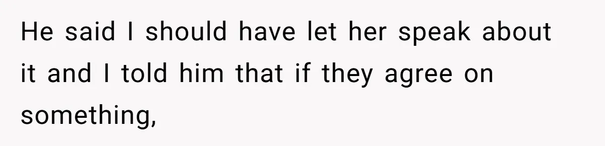 He said I should have let her speak about it and I told him that if they agree on something,