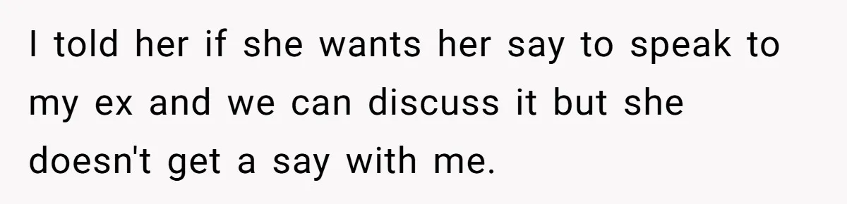 I told her if she wants her say to speak to my ex and we can discuss it but she doesn't get a say with me.