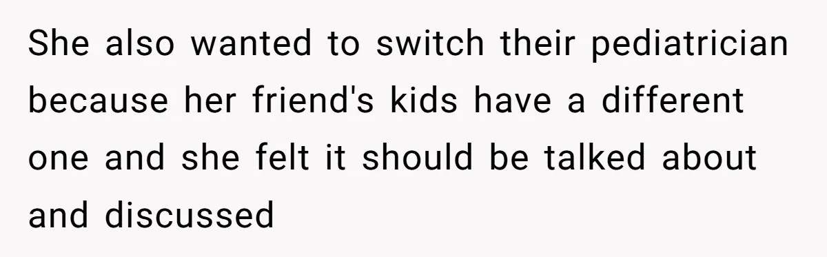 She also wanted to switch their pediatrician because her friend's kids have a different one and she felt it should be talked about and discussed