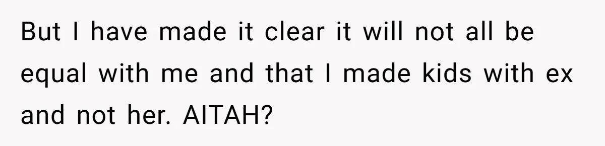 But I have made it clear it will not all be equal with me and that I made kids with ex and not her. AITAH?