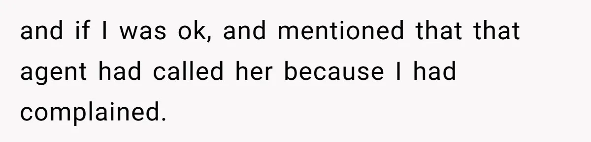 and if I was ok, and mentioned that that agent had called her because I had complained.