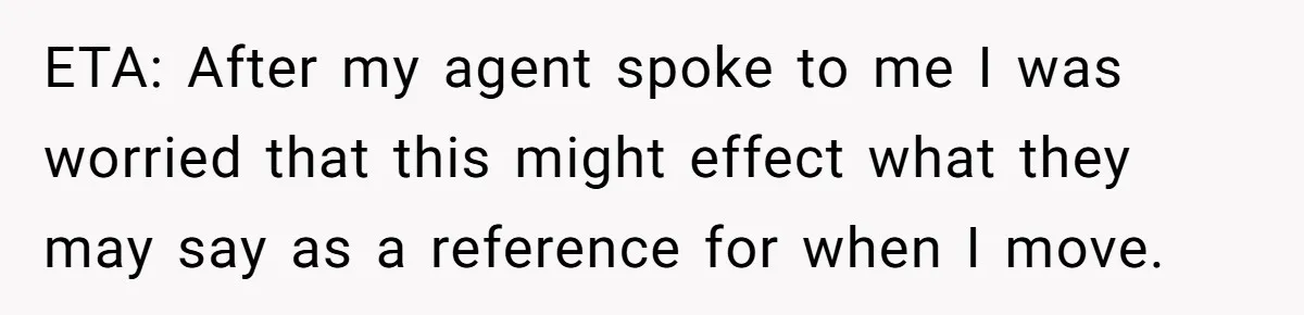 ETA: After my agent spoke to me I was worried that this might effect what they may say as a reference for when I move.