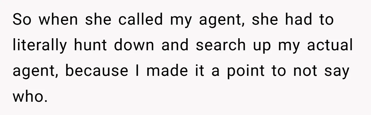 So when she called my agent, she had to literally hunt down and search up my actual agent, because I made it a point to not say who.