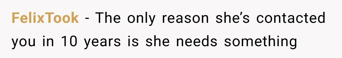 FelixTook − The only reason she’s contacted you in 10 years is she needs something