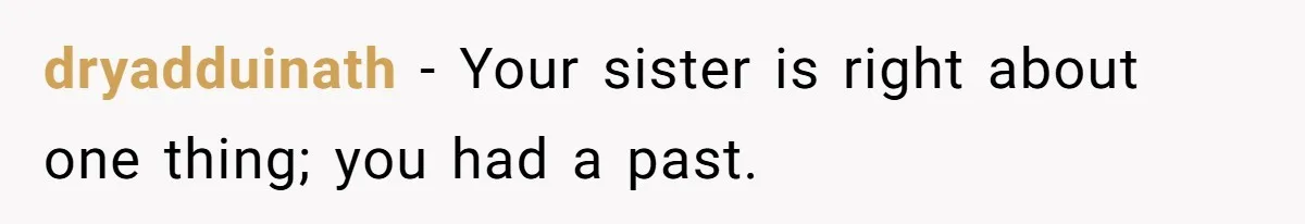 dryadduinath − Your sister is right about one thing; you had a past.