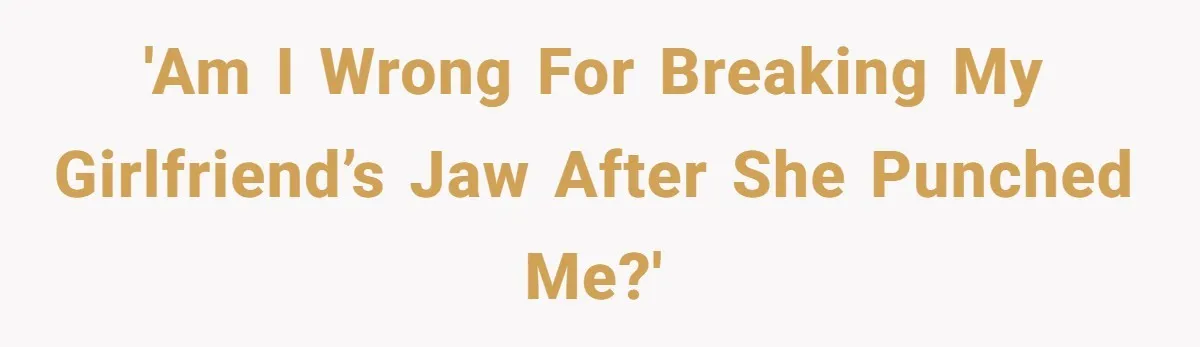 'Am I Wrong for Breaking My Girlfriend’s Jaw After She Punched Me?'