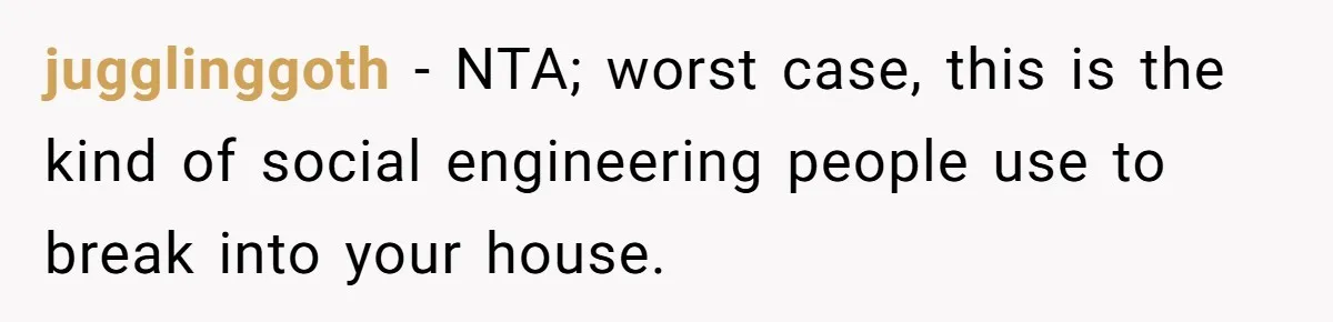 jugglinggoth − NTA; worst case, this is the kind of social engineering people use to break into your house.