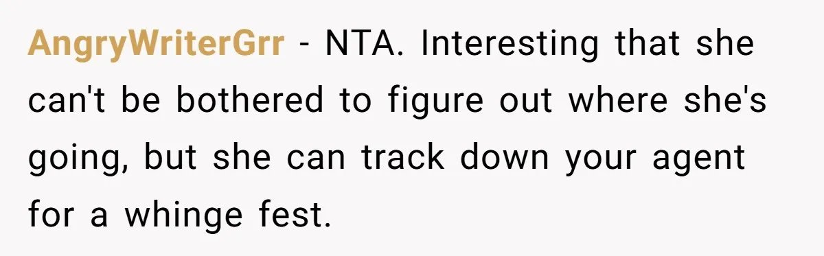 AngryWriterGrr − NTA. Interesting that she can't be bothered to figure out where she's going, but she can track down your agent for a whinge fest.