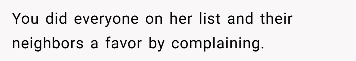 You did everyone on her list and their neighbors a favor by complaining.