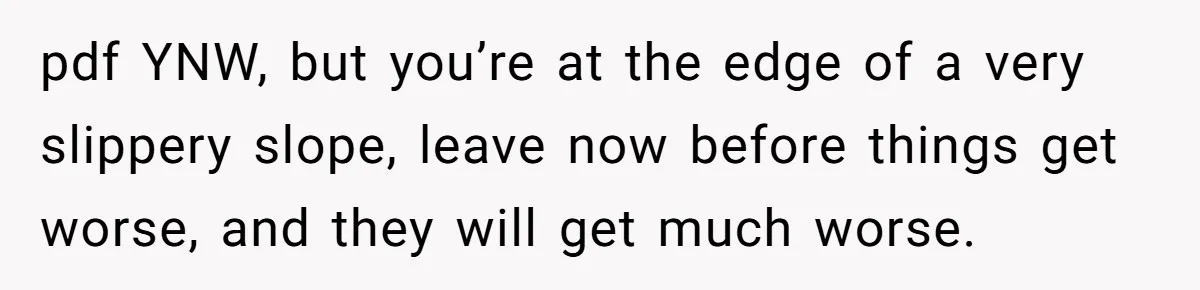 pdf YNW, but you’re at the edge of a very slippery slope, leave now before things get worse, and they will get much worse.