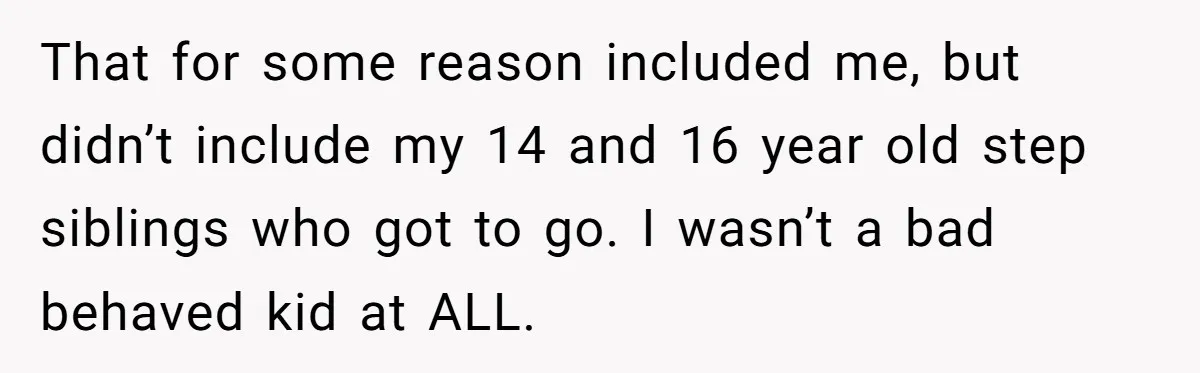 That for some reason included me, but didn’t include my 14 and 16 year old step siblings who got to go. I wasn’t a bad behaved kid at ALL.