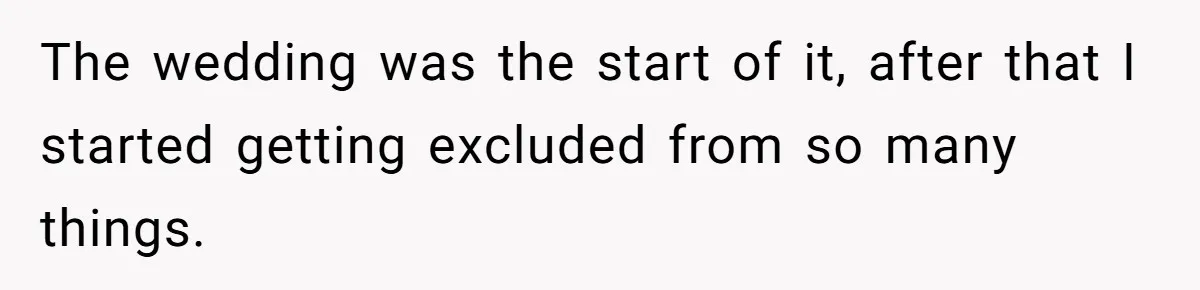 The wedding was the start of it, after that I started getting excluded from so many things.