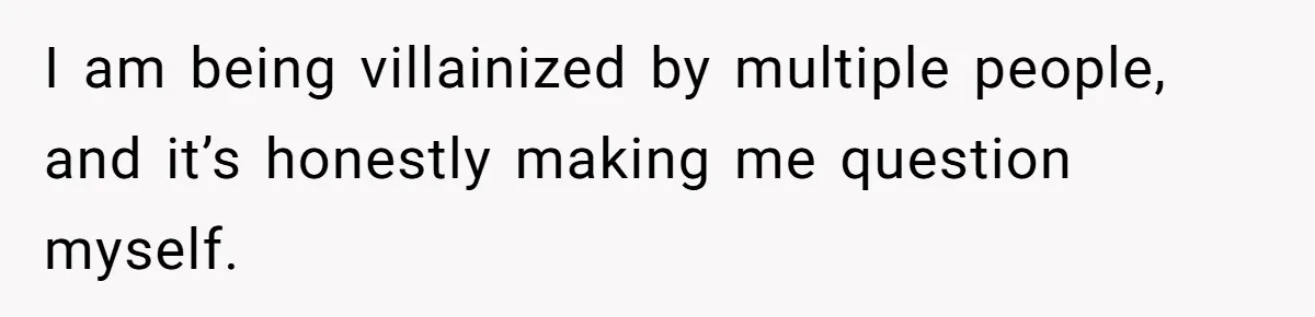 I am being villainized by multiple people, and it’s honestly making me question myself.