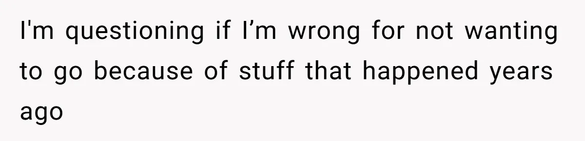 I'm questioning if I’m wrong for not wanting to go because of stuff that happened years ago