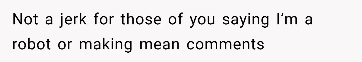 Not a jerk for those of you saying I’m a robot or making mean comments