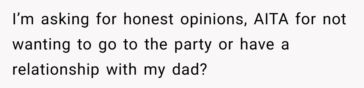I’m asking for honest opinions, AITA for not wanting to go to the party or have a relationship with my dad?