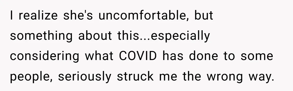 I realize she's uncomfortable, but something about this...especially considering what COVID has done to some people, seriously struck me the wrong way.
