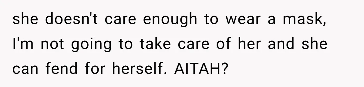 she doesn't care enough to wear a mask, I'm not going to take care of her and she can fend for herself. AITAH?