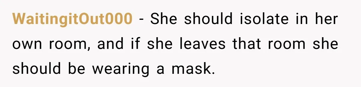 WaitingitOut000 − She should isolate in her own room, and if she leaves that room she should be wearing a mask.