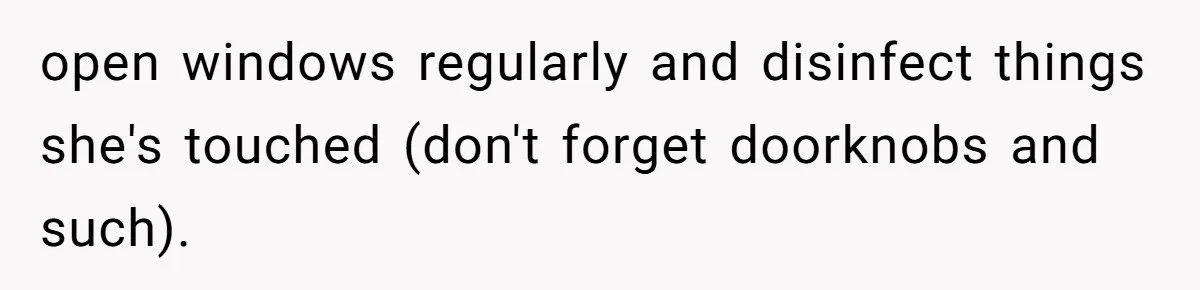 open windows regularly and disinfect things she's touched (don't forget doorknobs and such).