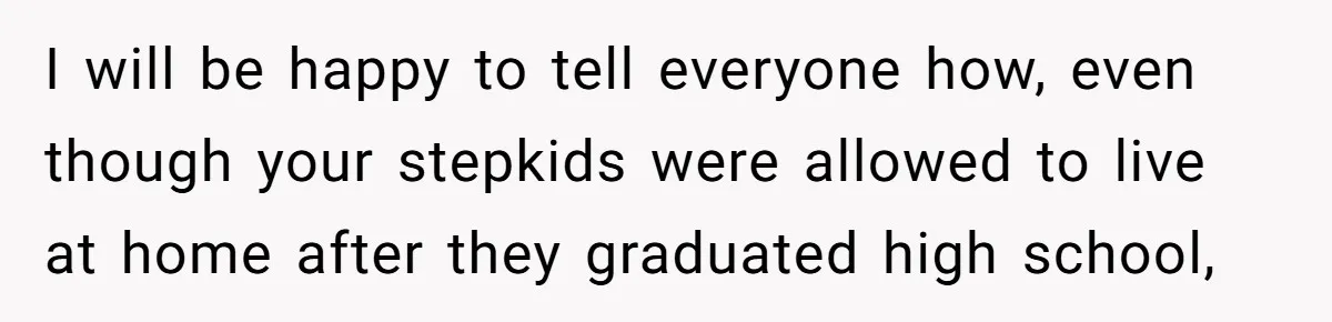 I will be happy to tell everyone how, even though your stepkids were allowed to live at home after they graduated high school,