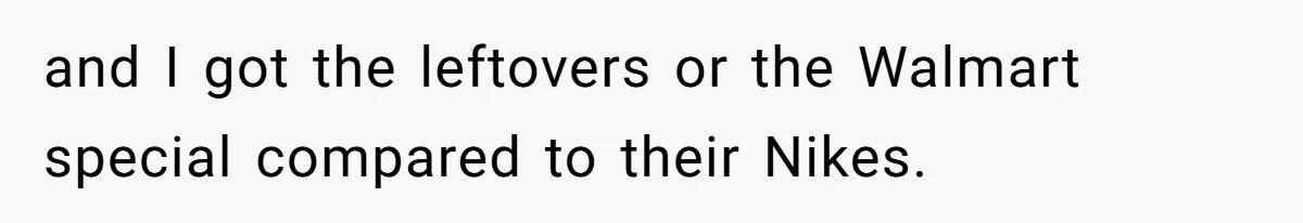 and I got the leftovers or the Walmart special compared to their Nikes.