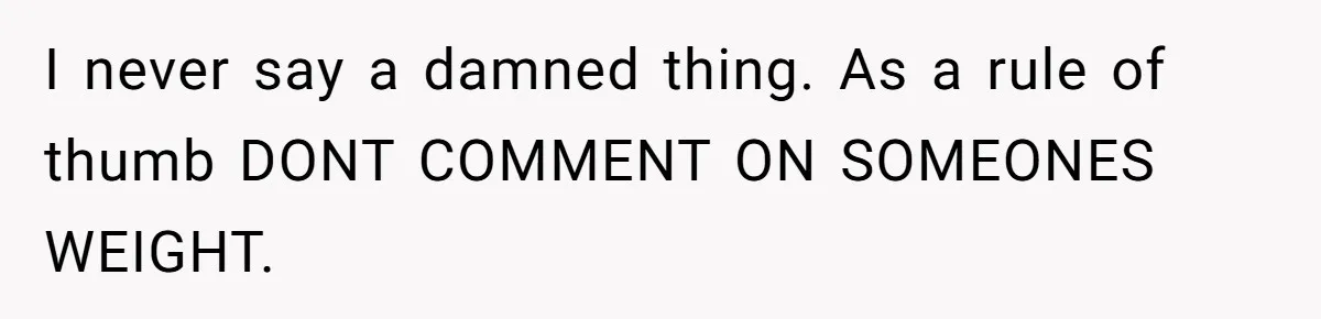 I never say a damned thing. As a rule of thumb DONT COMMENT ON SOMEONES WEIGHT.