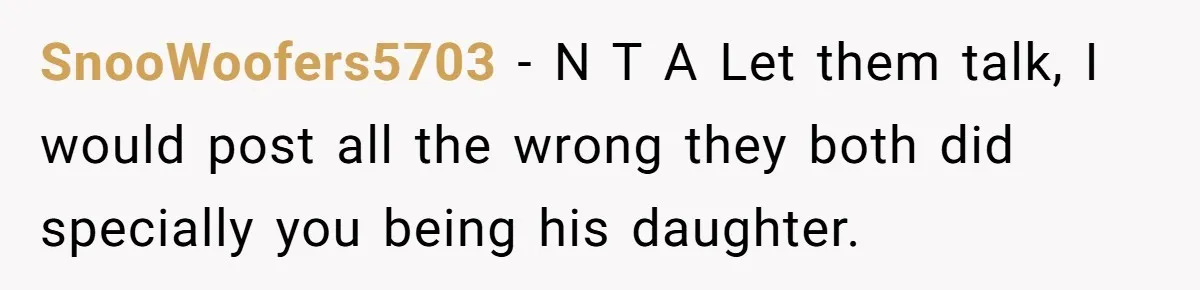 SnooWoofers5703 − N T A Let them talk, I would post all the wrong they both did specially you being his daughter.