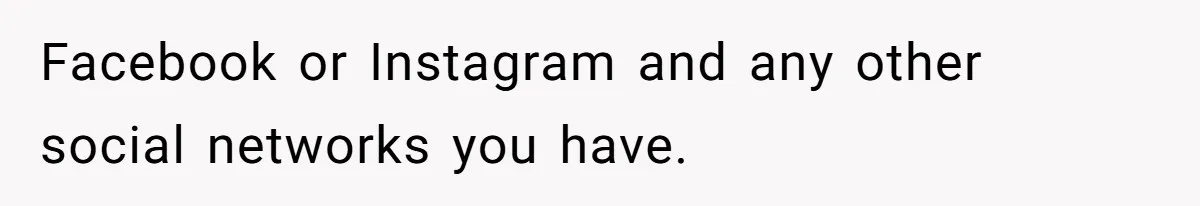 Facebook or Instagram and any other social networks you have.