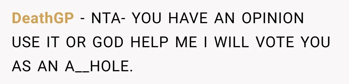 DeathGP − NTA- YOU HAVE AN OPINION USE IT OR GOD HELP ME I WILL VOTE YOU AS AN A__HOLE.