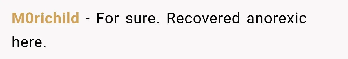 M0richild − For sure. Recovered anorexic here.