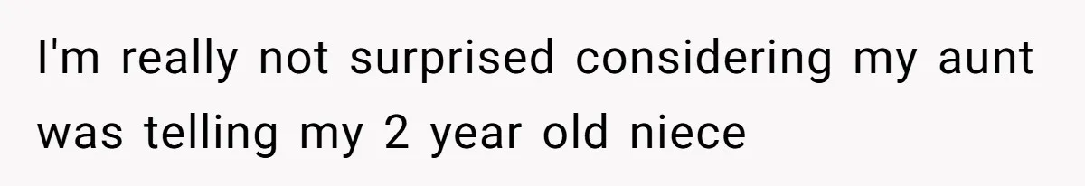 I'm really not surprised considering my aunt was telling my 2 year old niece