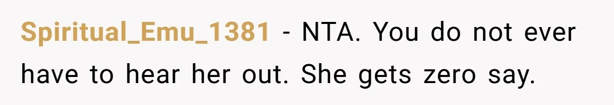 Spiritual_Emu_1381 − NTA. You do not ever have to hear her out. She gets zero say.