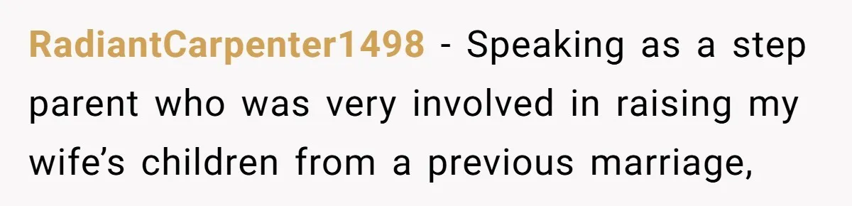 RadiantCarpenter1498 − Speaking as a step parent who was very involved in raising my wife’s children from a previous marriage,