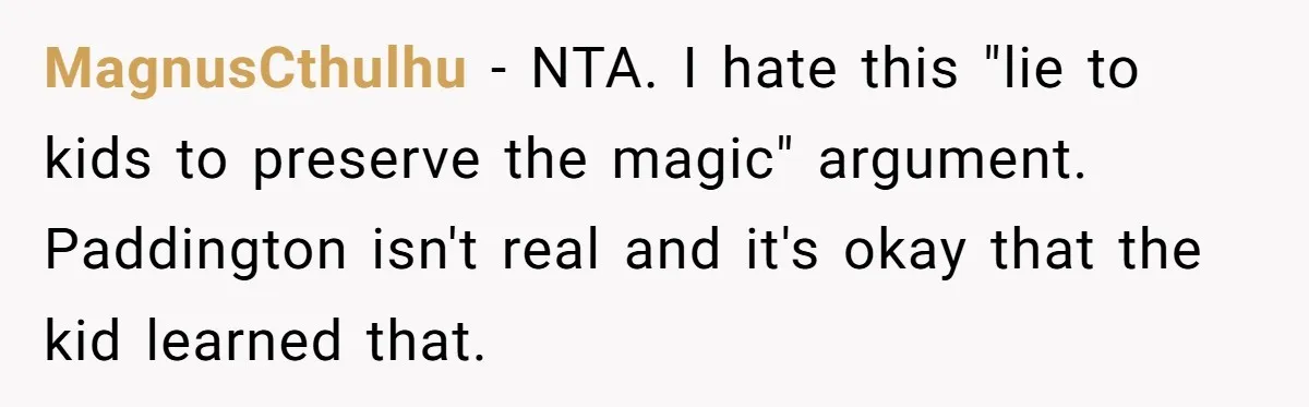 MagnusCthulhu − NTA. I hate this "lie to kids to preserve the magic" argument. Paddington isn't real and it's okay that the kid learned that.