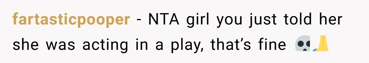 fartasticpooper − NTA girl you just told her she was acting in a play, that’s fine 💀🙏