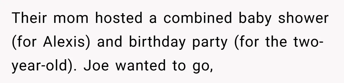 Their mom hosted a combined baby shower (for Alexis) and birthday party (for the two-year-old). Joe wanted to go,