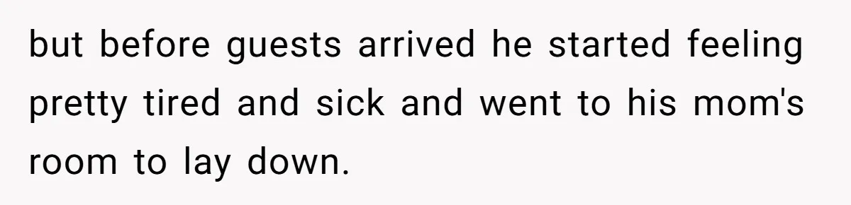 but before guests arrived he started feeling pretty tired and sick and went to his mom's room to lay down.