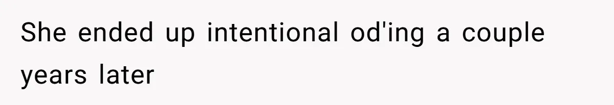 She ended up intentional od'ing a couple years later
