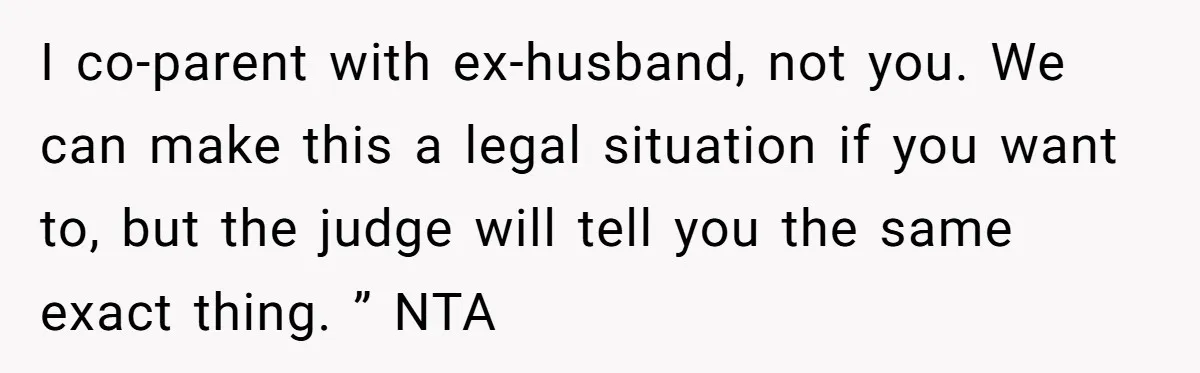 I co-parent with ex-husband, not you. We can make this a legal situation if you want to, but the judge will tell you the same exact thing. ” NTA