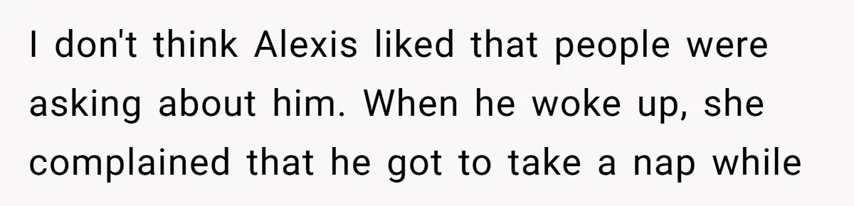 I don't think Alexis liked that people were asking about him. When he woke up, she complained that he got to take a nap while
