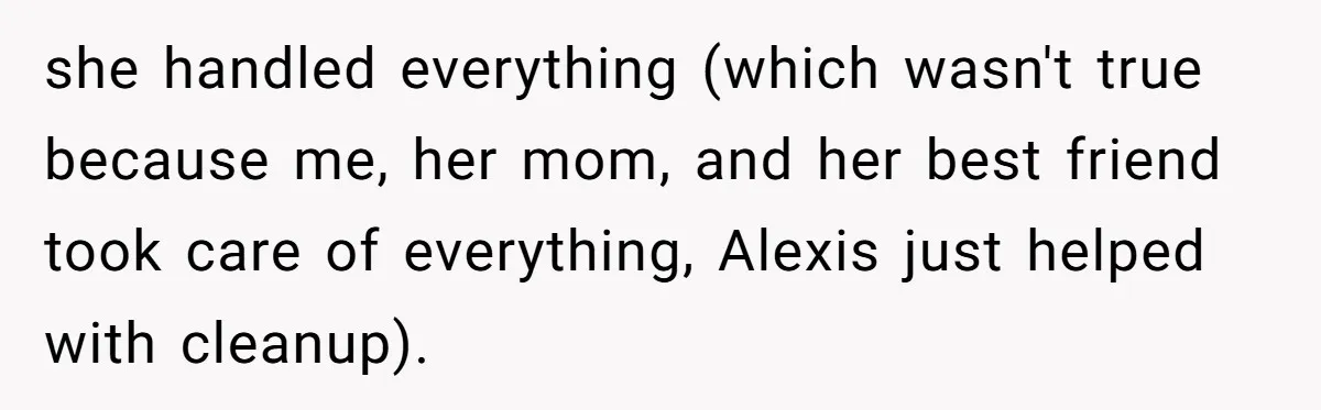 she handled everything (which wasn't true because me, her mom, and her best friend took care of everything, Alexis just helped with cleanup).