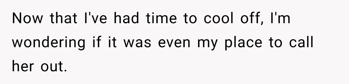 Now that I've had time to cool off, I'm wondering if it was even my place to call her out.