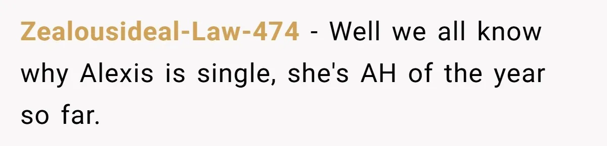 Zealousideal-Law-474 − Well we all know why Alexis is single, she's AH of the year so far.